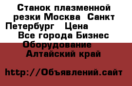 Станок плазменной резки Москва, Санкт-Петербург › Цена ­ 890 000 - Все города Бизнес » Оборудование   . Алтайский край